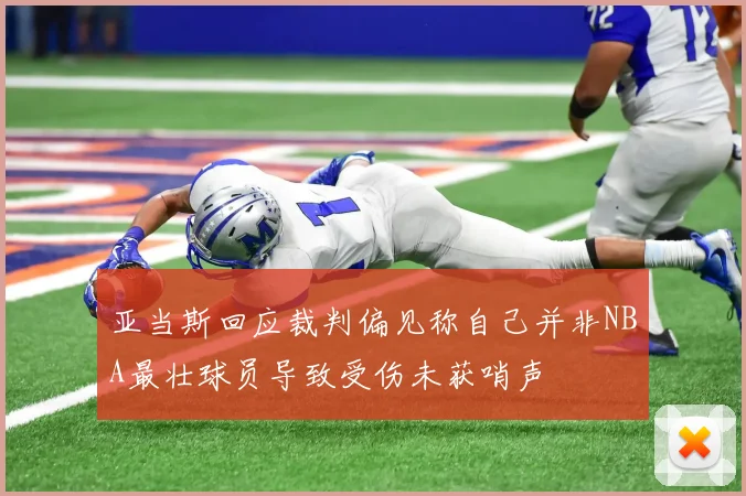 亚当斯回应裁判偏见称自己并非NBA最壮球员导致受伤未获哨声