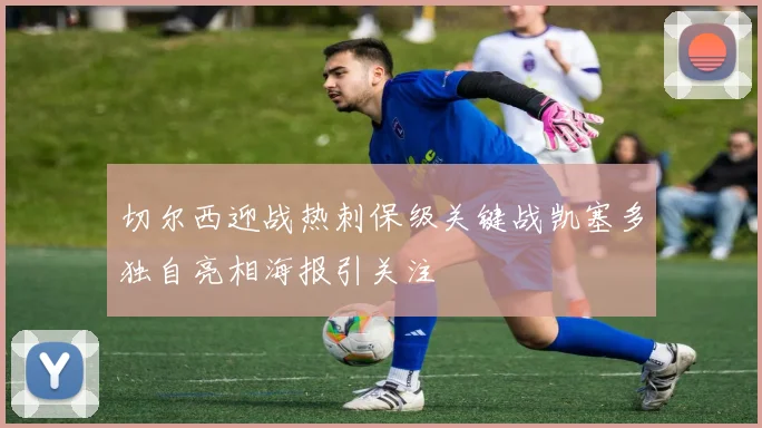切尔西迎战热刺保级关键战凯塞多独自亮相海报引关注